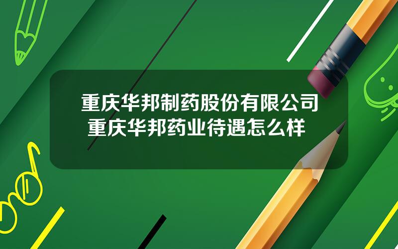 重庆华邦制药股份有限公司 重庆华邦药业待遇怎么样